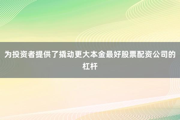 为投资者提供了撬动更大本金最好股票配资公司的杠杆