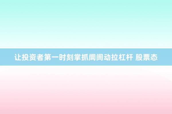 让投资者第一时刻掌抓阛阓动拉杠杆 股票态