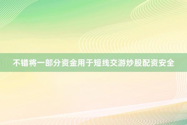 不错将一部分资金用于短线交游炒股配资安全