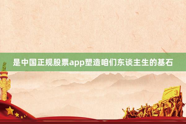 是中国正规股票app塑造咱们东谈主生的基石