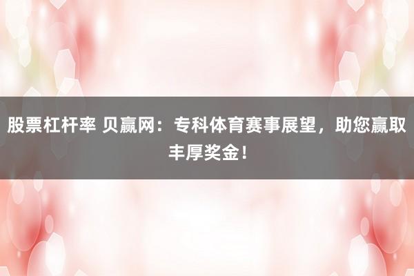 股票杠杆率 贝赢网：专科体育赛事展望，助您赢取丰厚奖金！