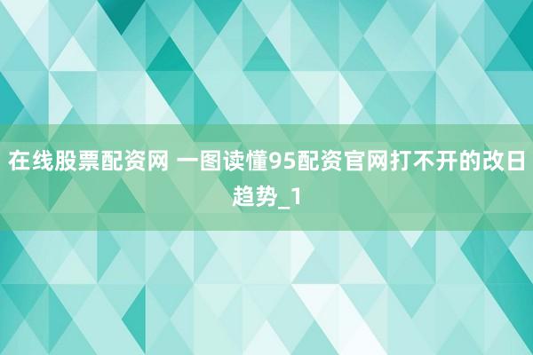 在线股票配资网 一图读懂95配资官网打不开的改日趋势_1