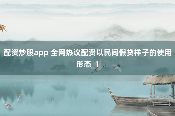 配资炒股app 全网热议配资以民间假贷样子的使用形态_1