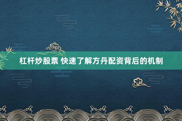 杠杆炒股票 快速了解方丹配资背后的机制