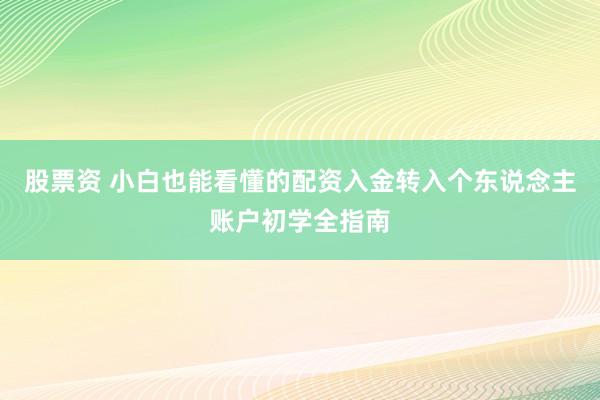 股票资 小白也能看懂的配资入金转入个东说念主账户初学全指南