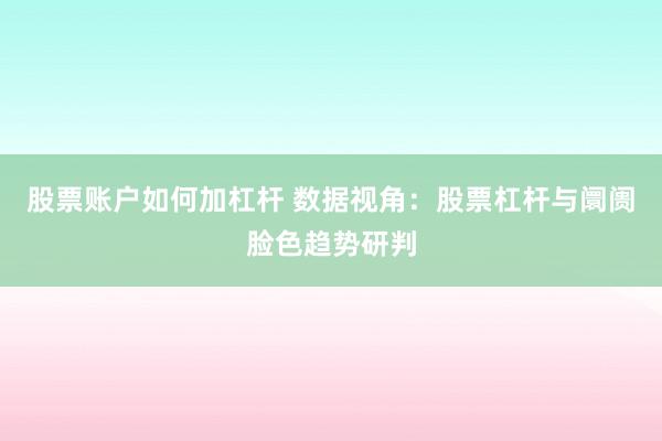 股票账户如何加杠杆 数据视角：股票杠杆与阛阓脸色趋势研判